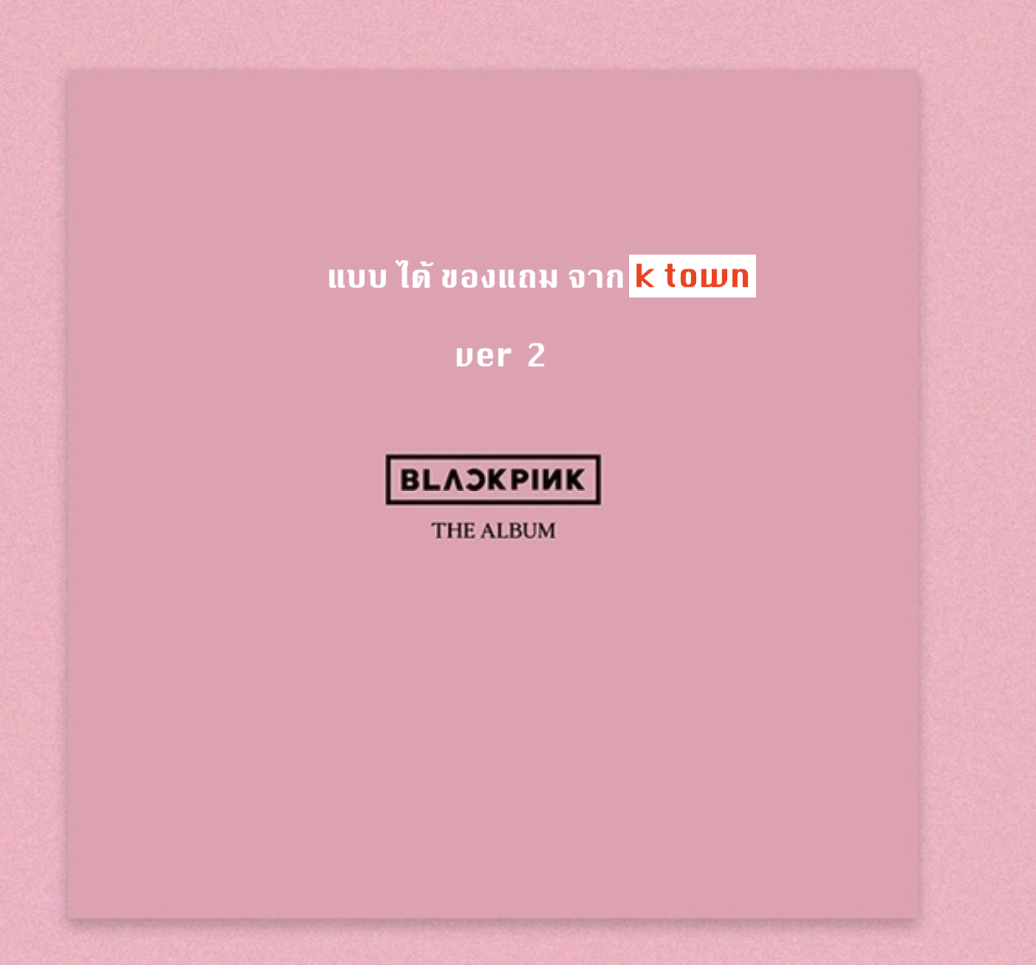 BLACKPINK - 1st FULL ALBUM [THE ALBUM] แบบ ได้ของแถม จาก k town หน้าปก ver 2
