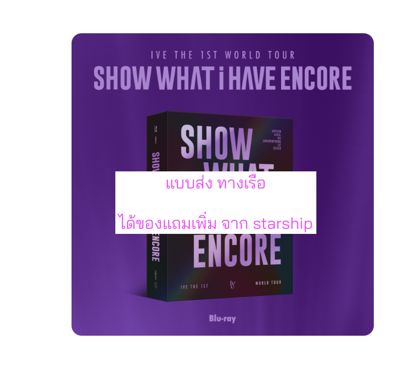 IVE -IVE THE 1ST WORLD TOUR [SHOW WHAT I HAVE ENCORE] แบบ แบบได้ การ์ดแถมเพิ่มจาก starship - ส่งเรือ