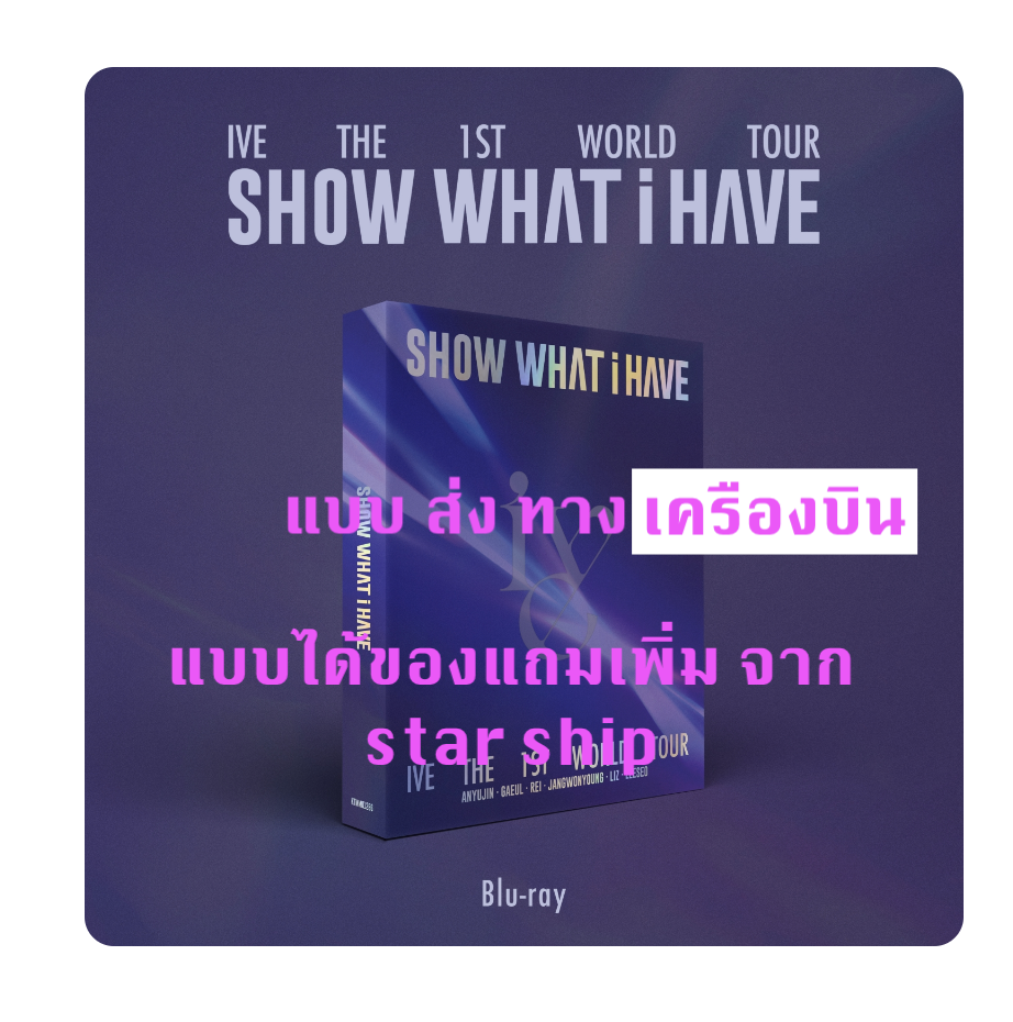 IVE THE 1ST WORLD TOUR SHOW WHAT I HAVE แบบได้ของแถมเพิ่ม จาก star ship - แบบ Blu ray ส่งเรือ