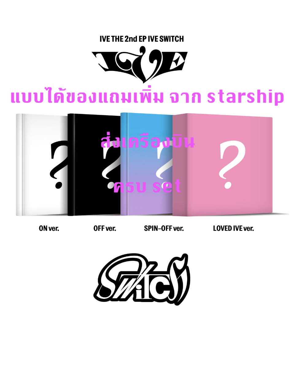 IVE -IVE THE 2nd EP IVE SWITCH แบบ set (ON ver. + OFF ver. + SPIN-OFF ver. +LOVED IVE ) แบบได้ของแถมเพิ่ม จาก starship - ส่งทาง เครืองบิน