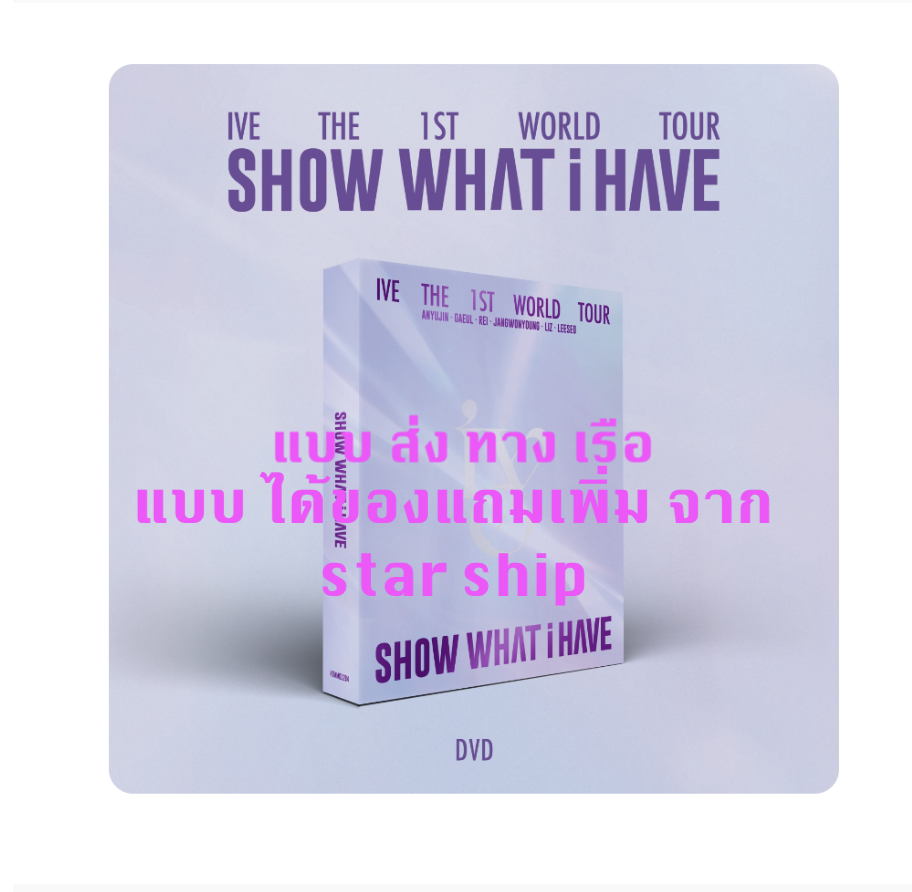 IVE THE 1ST WORLD TOUR SHOW WHAT I HAVE แบบ ได้ของแถม เพิ่ม จาก star ship แบบ DVD ส่งเรือ