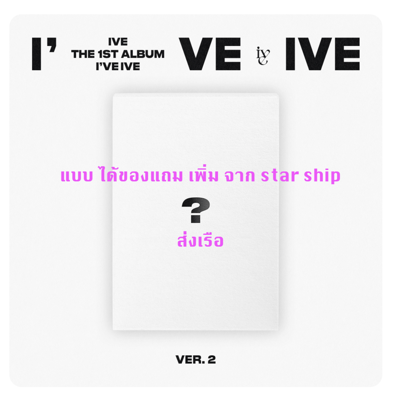 IVE - THE 1ST ALBUM [I've IVE] แบบ Ver 2 - แบบได้ของแถมเพิ่มจาก starship - ส่ง เรือ