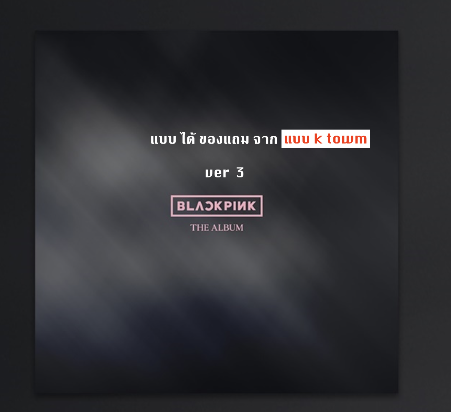 BLACKPINK - 1st FULL ALBUM [THE ALBUM] แบบ ได้ของแถม จาก k town หน้าปก ver 3